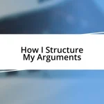 How I Structure My Arguments