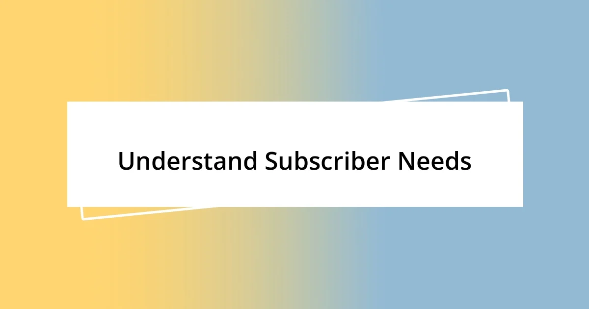 Understand Subscriber Needs