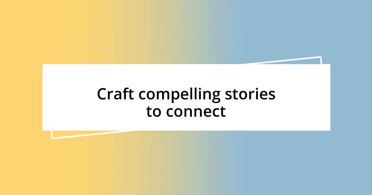 Craft compelling stories to connect