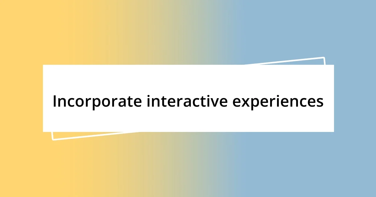 Incorporate interactive experiences