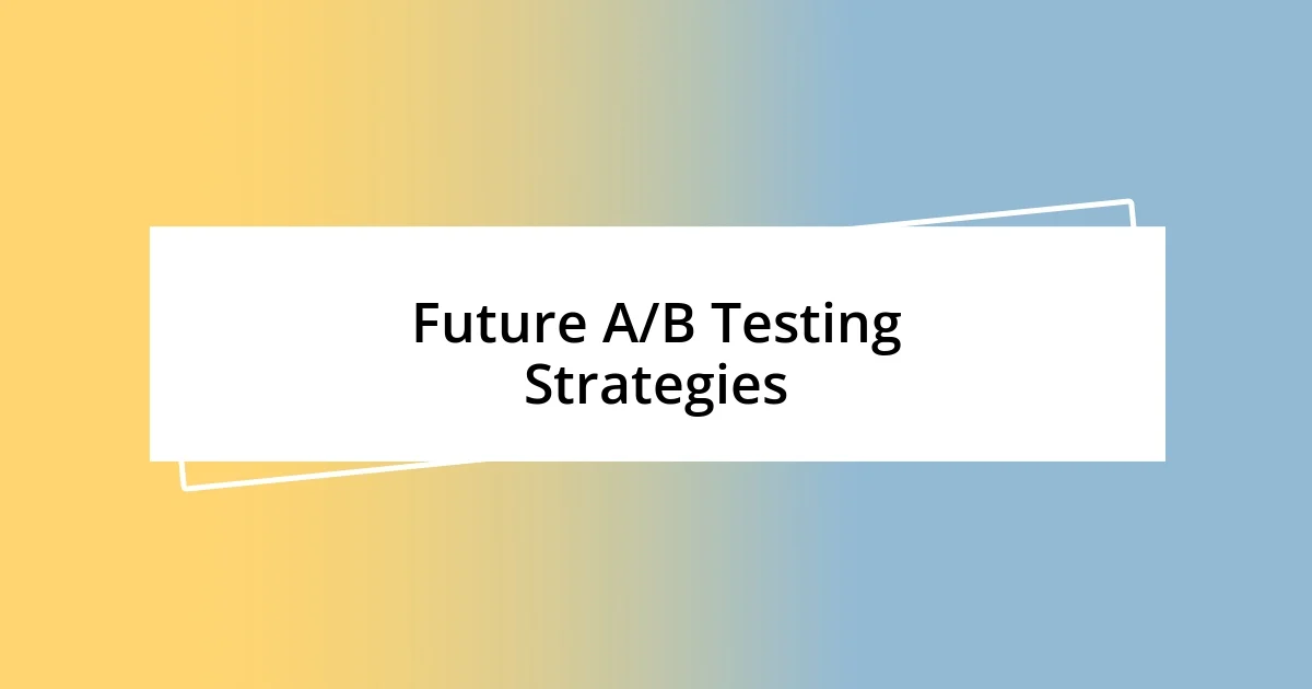 Future A/B Testing Strategies